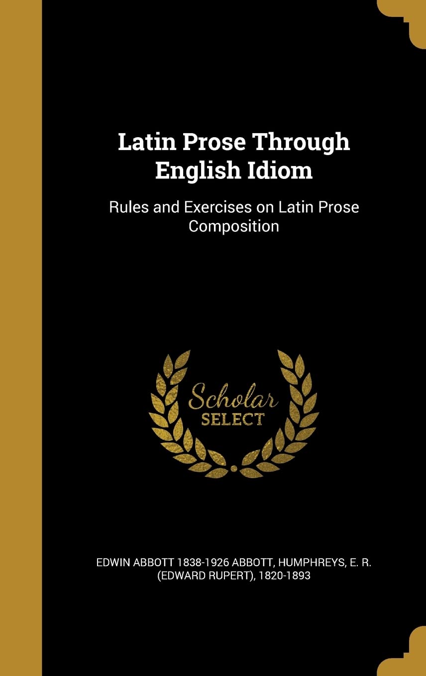 Latin Prose Through English Idiom: Rules and Exercises on Latin Prose Composition Politics & History