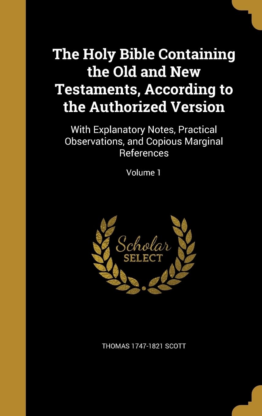 The Holy Bible Containing the Old and New Testaments, According to the Authorized Version: With Explanatory Notes, Practical Observations, and Copious Marginal References; Volume 1 Politics & History