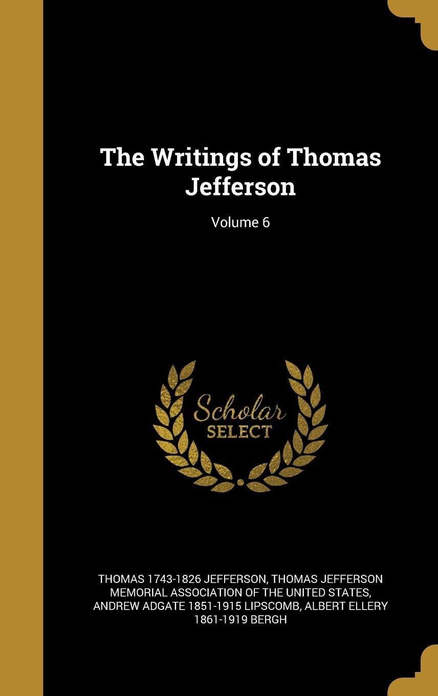 The Writings of Thomas Jefferson; Volume 6 Politics & History