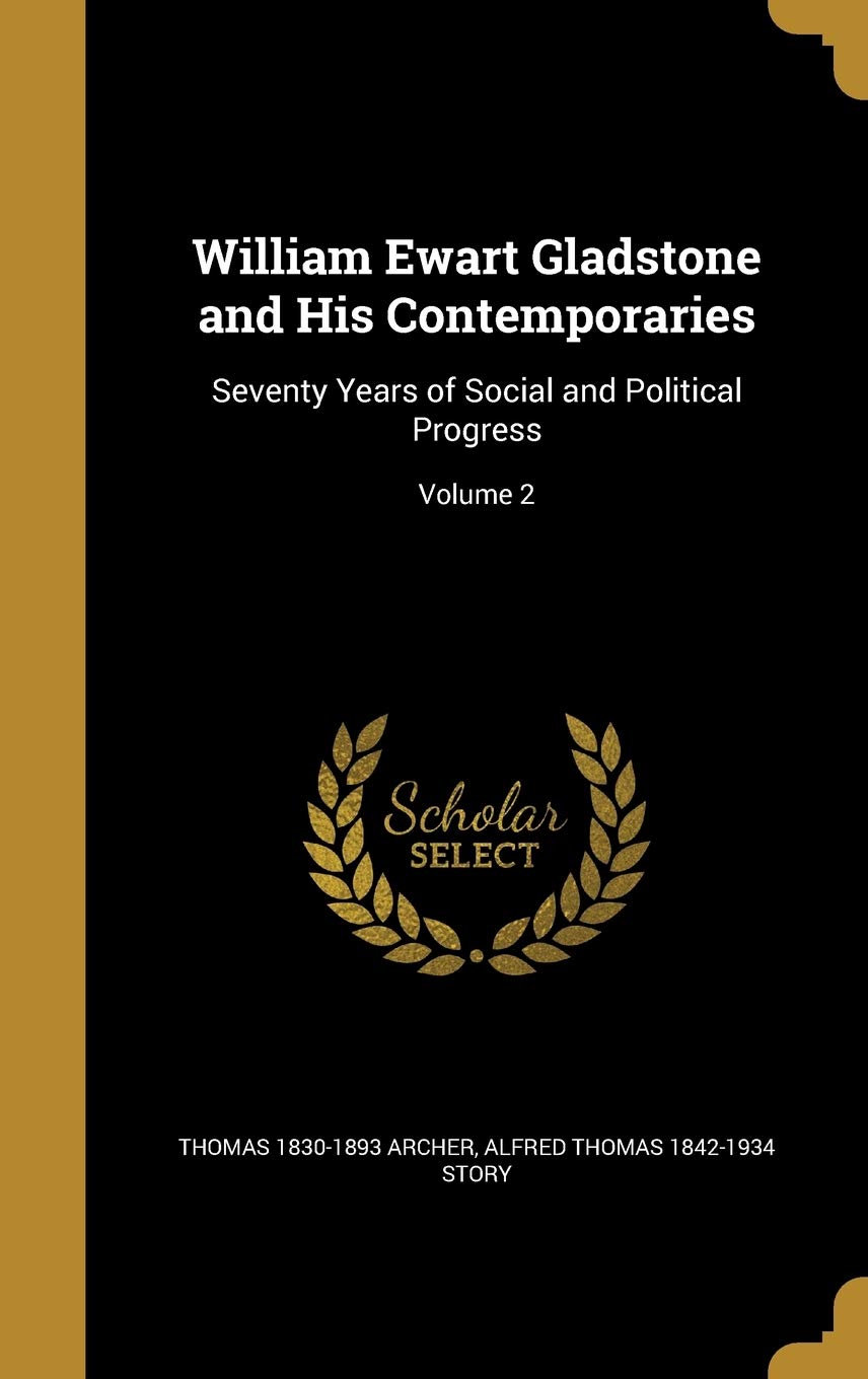 William Ewart Gladstone and His Contemporaries: Seventy Years of Social and Political Progress; Volume 2 Politics & History