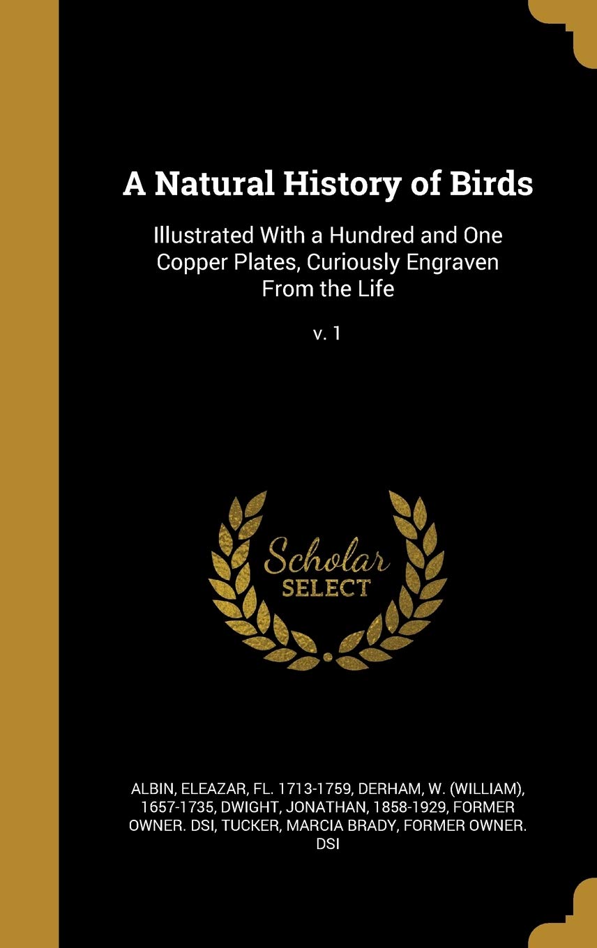 A Natural History of Birds: Illustrated With a Hundred and One Copper Plates, Curiously Engraven From the Life; v. 1 Politics & History