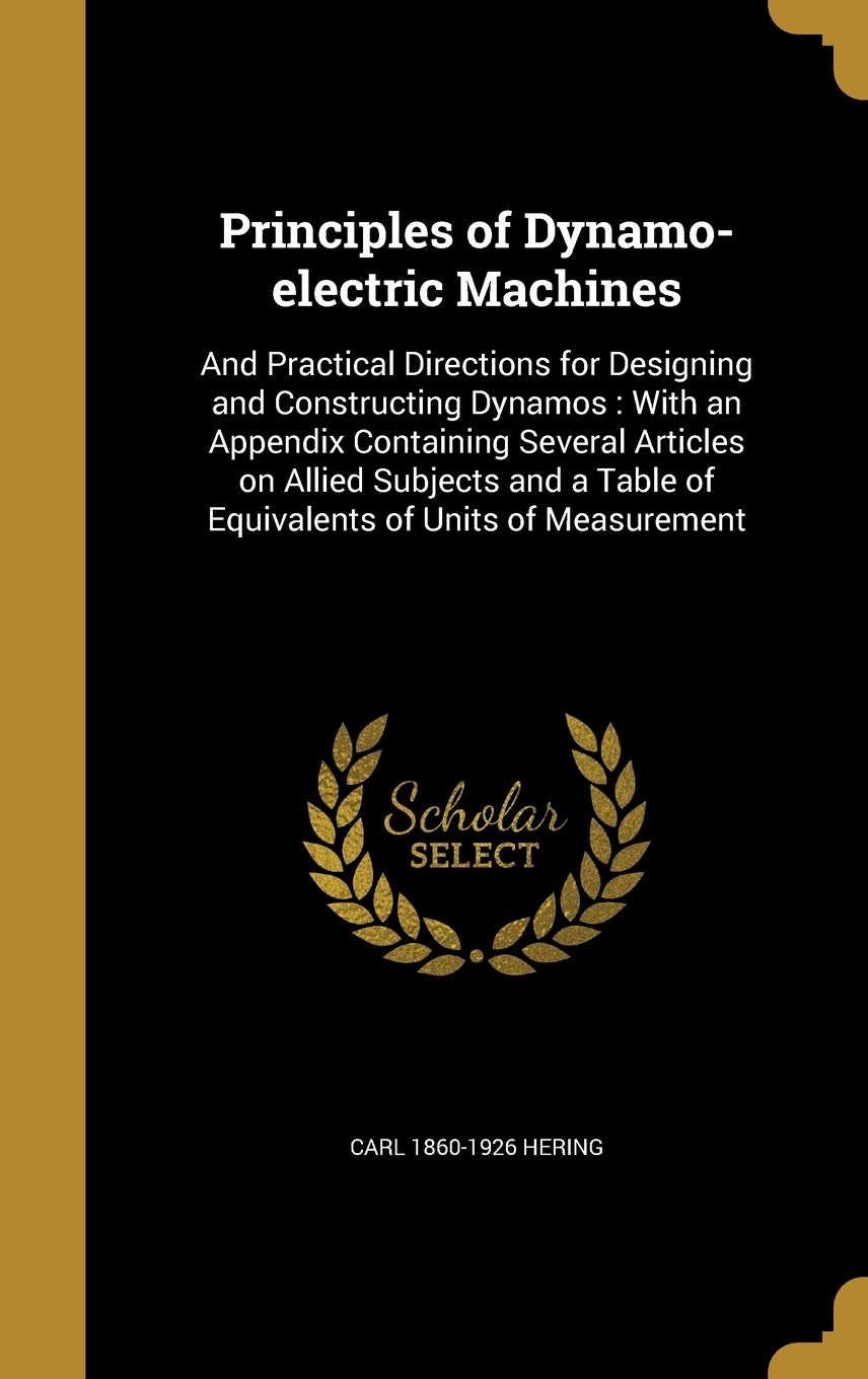 Principles of Dynamo-electric Machines: And Practical Directions for Designing and Constructing Dynamos: With an Appendix Containing Several Articles ... Table of Equivalents of Units of Measurement Politics & History