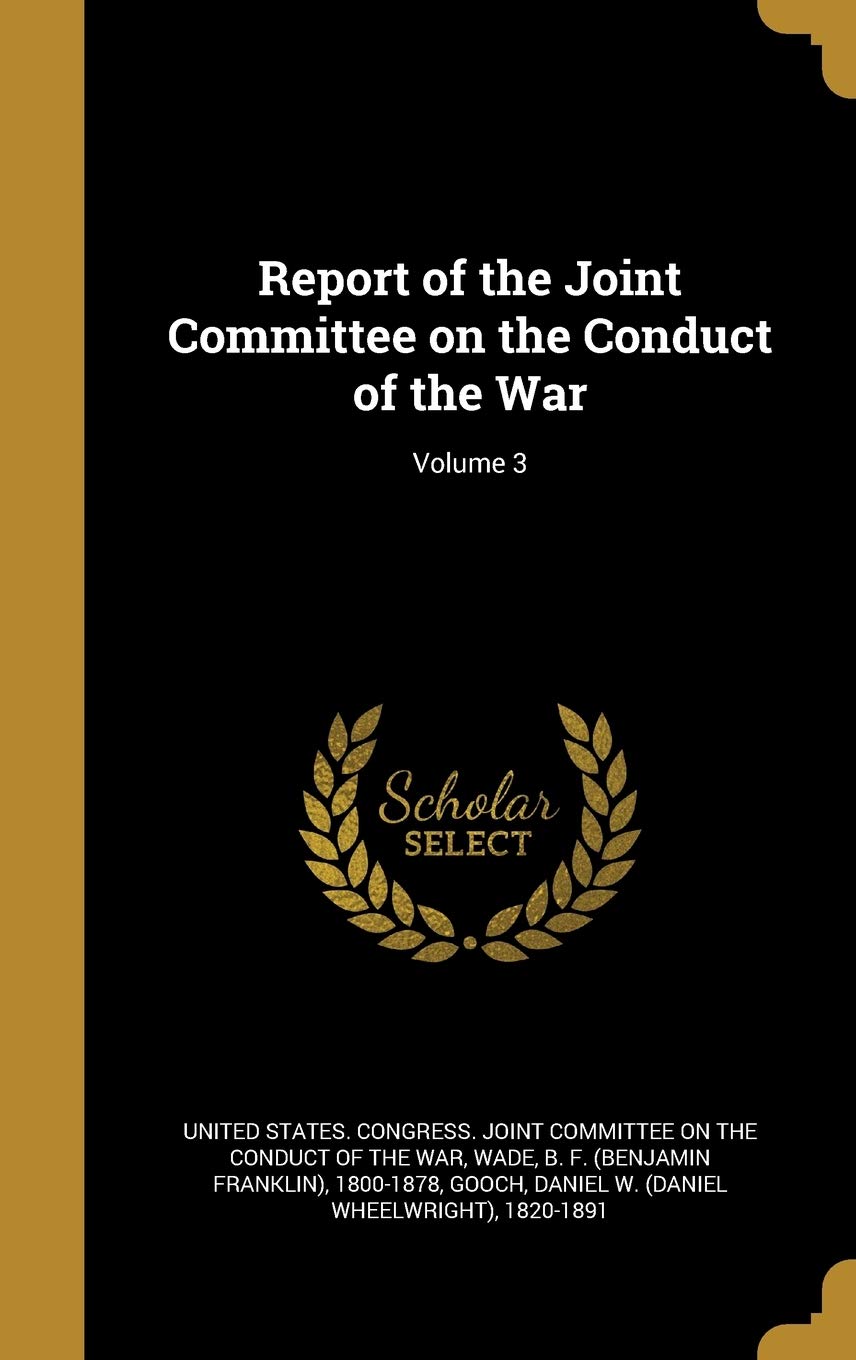Report of the Joint Committee on the Conduct of the War; Volume 3 Politics & History