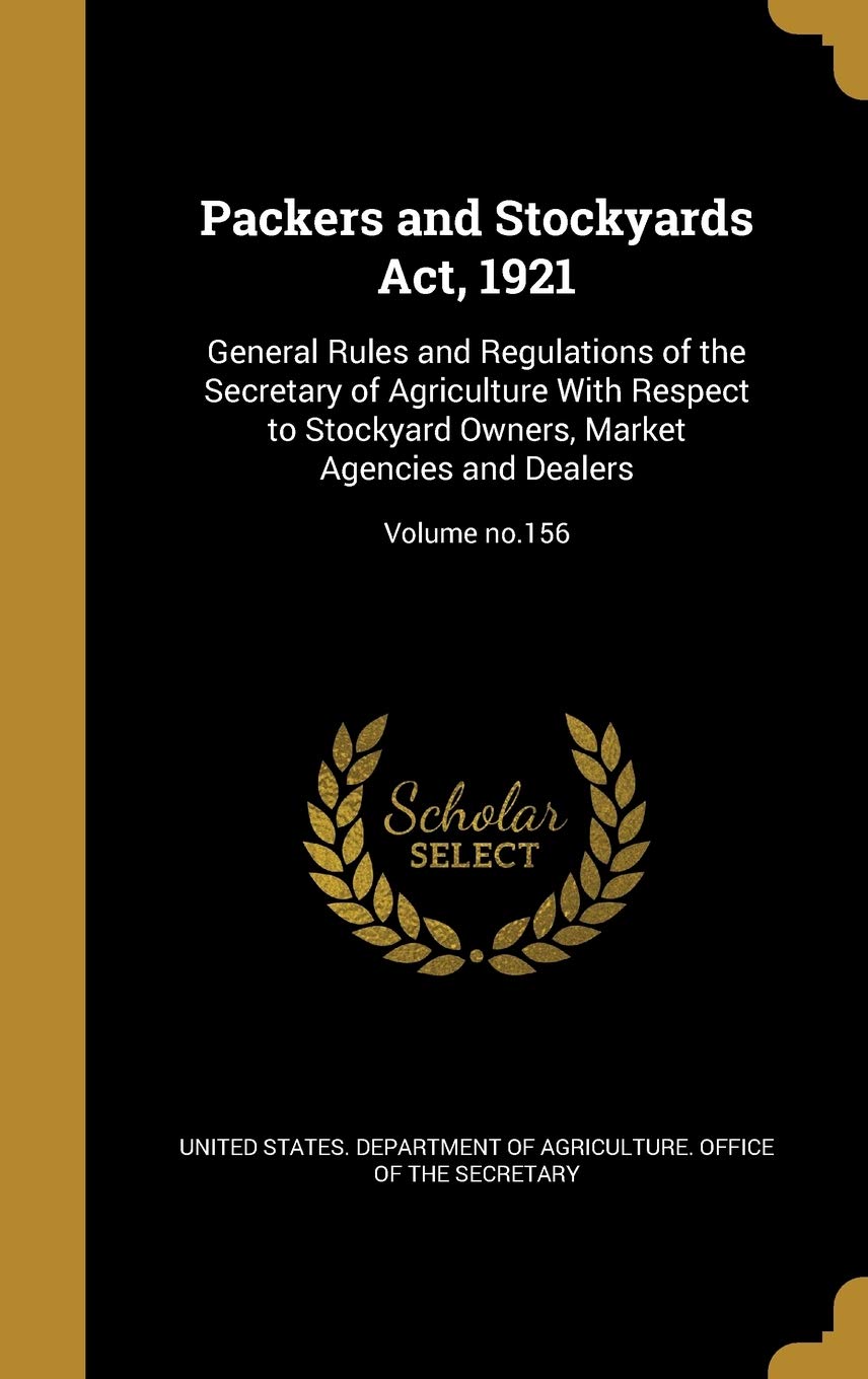 PACKERS & STOCKYARDS ACT 1921: General Rules and Regulations of the Secretary of Agriculture With Respect to Stockyard Owners, Market Agencies and Dealers; Volume no.156 Film, Art & Culture