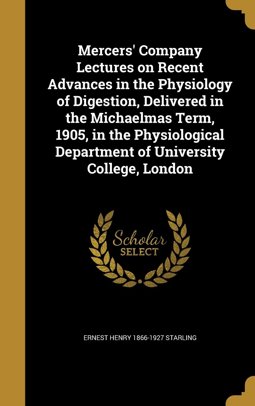 Mercers' Company Lectures on Recent Advances in the Physiology of Digestion, Delivered in the Michaelmas Term, 1905, in the Physiological Department of University College, London Politics & History