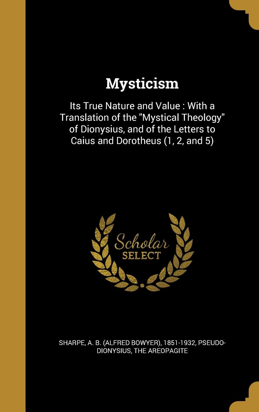 MYSTICISM: Its True Nature and Value: With a Translation of the Mystical Theology of Dionysius, and of the Letters to Caius and Dorotheus (1, 2, and 5) Film, Art & Culture