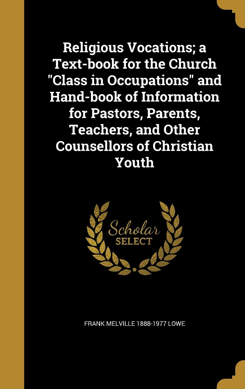 Religious Vocations; a Text-book for the Church Class in Occupations and Hand-book of Information for Pastors, Parents, Teachers, and Other Counsellors of Christian Youth Politics & History