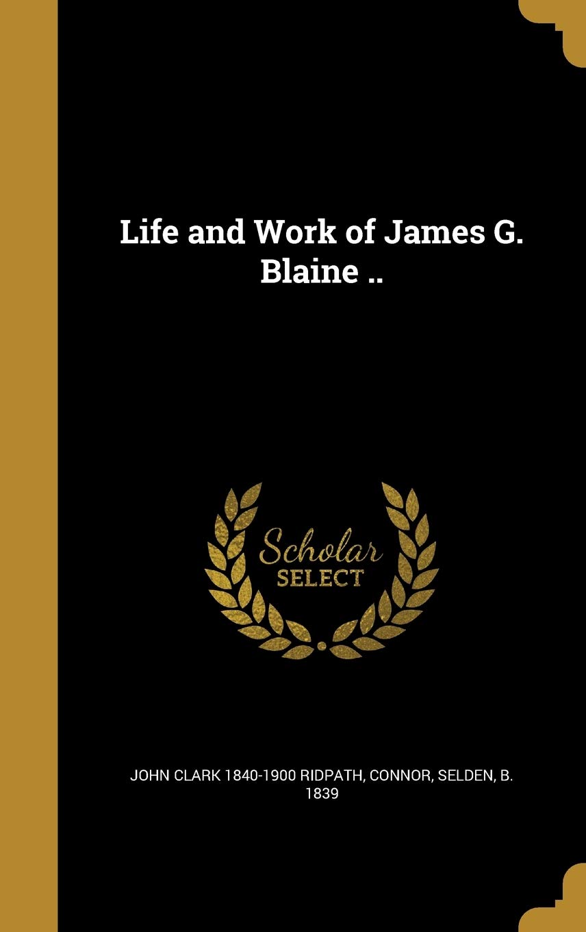 Life and Work of James G. Blaine .. Politics & History