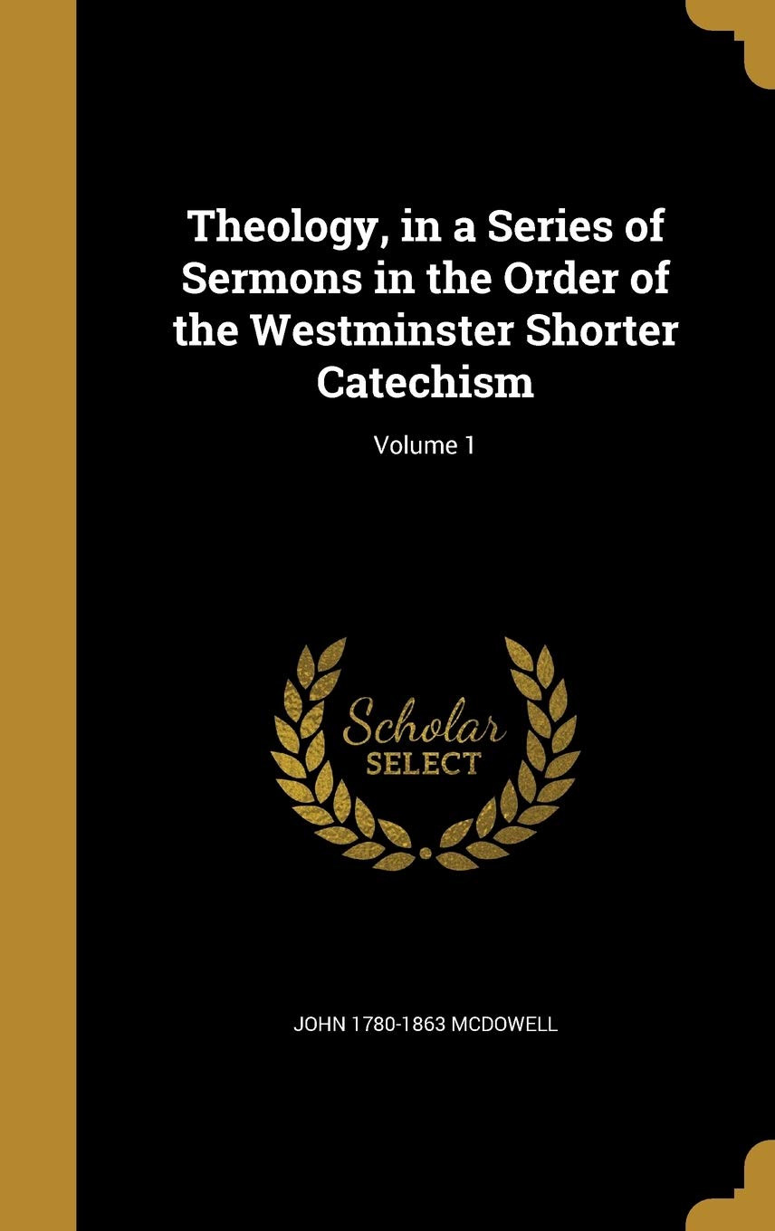 Theology, in a Series of Sermons in the Order of the Westminster Shorter Catechism; Volume 1 Politics & History