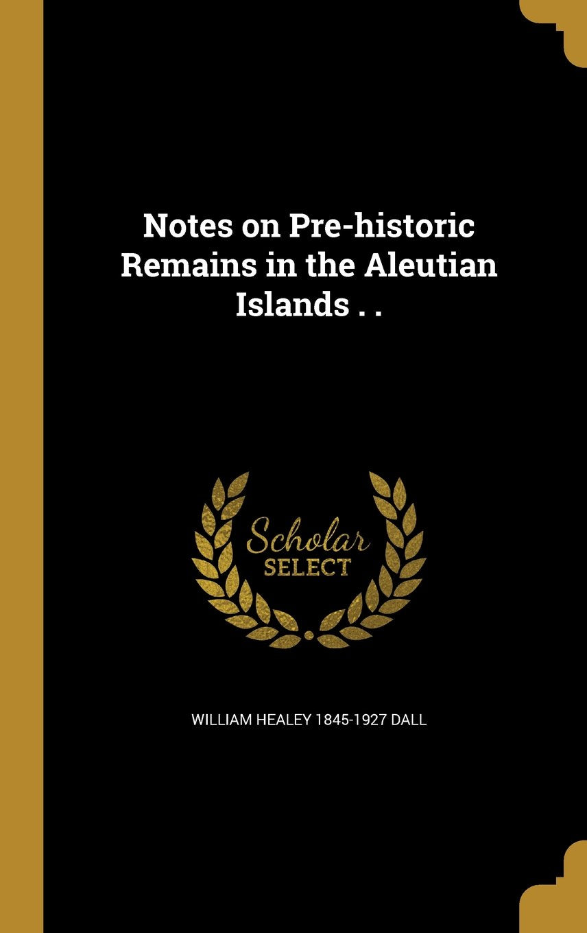 Notes on Pre-Historic Remains in the Aleutian Islands . . Books