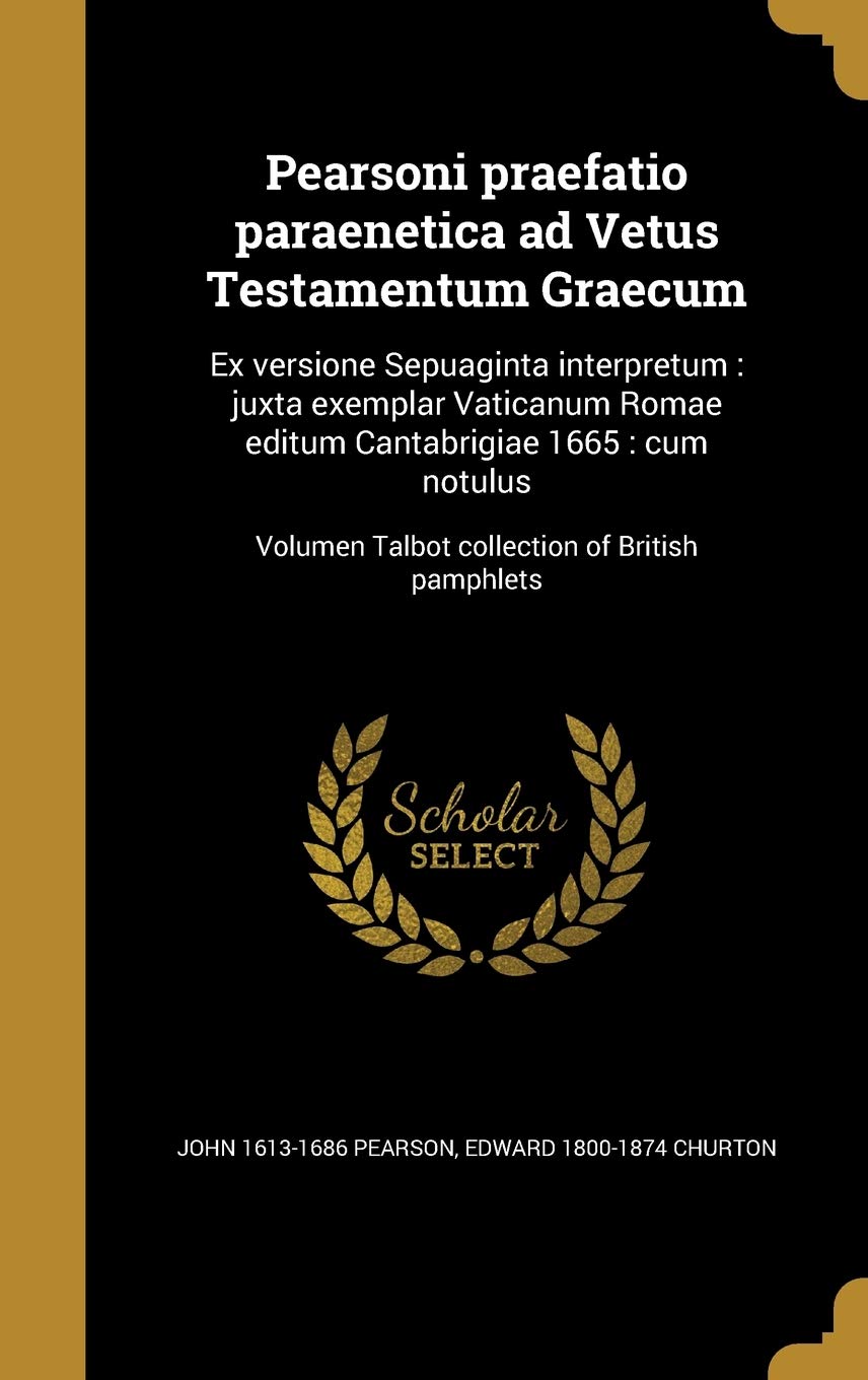 Pearsoni Praefatio Paraenetica Ad Vetus Testamentum Graecum: Ex Versione Sepuaginta Interpretum: Juxta Exemplar Vaticanum Romae Editum Cantabrigiae ... Talbot Collection of British Pamphlets Politics & History