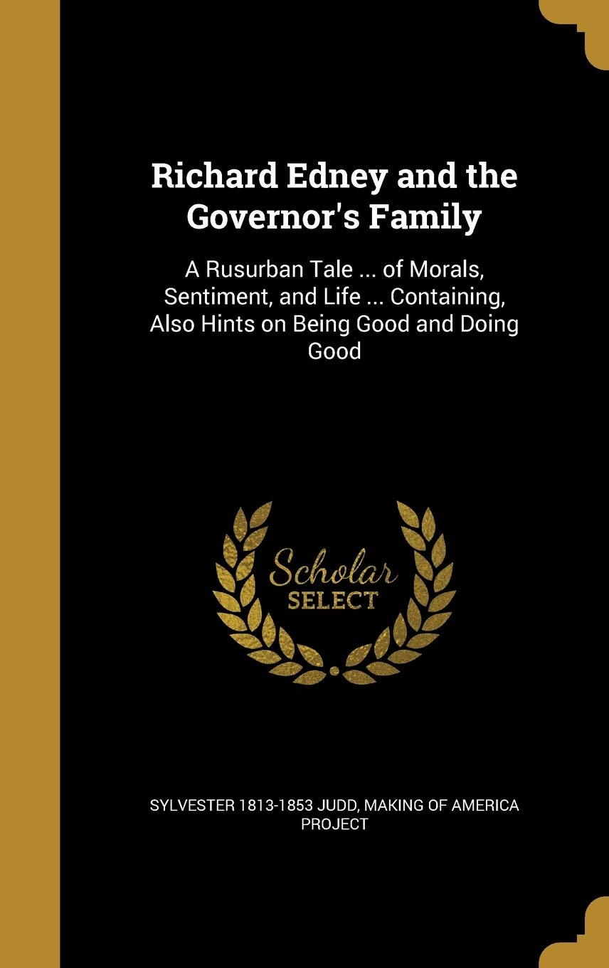 Richard Edney and the Governor's Family: A Rusurban Tale ... of Morals, Sentiment, and Life ... Containing, Also Hints on Being Good and Doing Good Politics & History