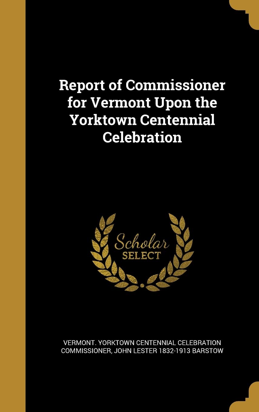 Report of Commissioner for Vermont Upon the Yorktown Centennial Celebration Politics & History