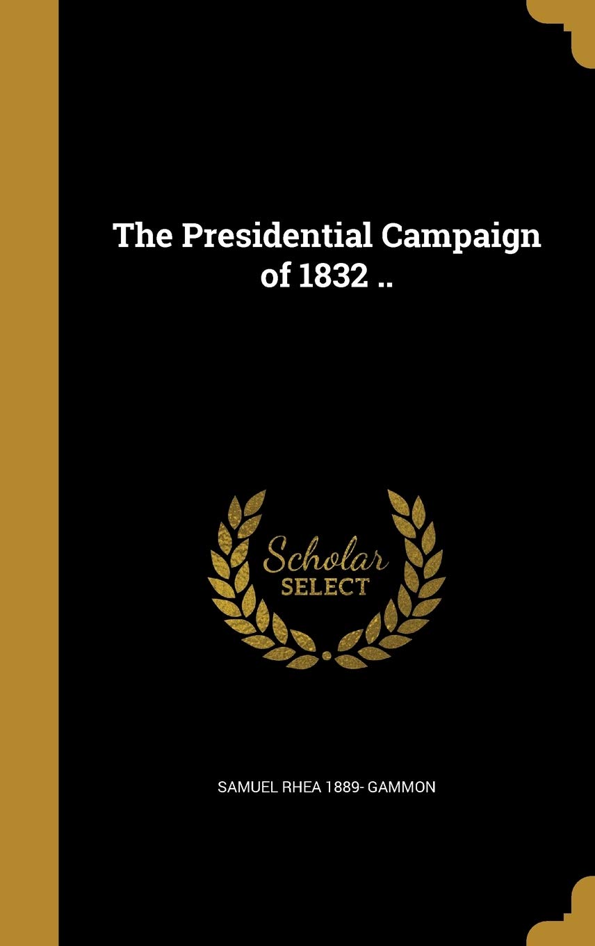 The Presidential Campaign of 1832 .. Politics & History