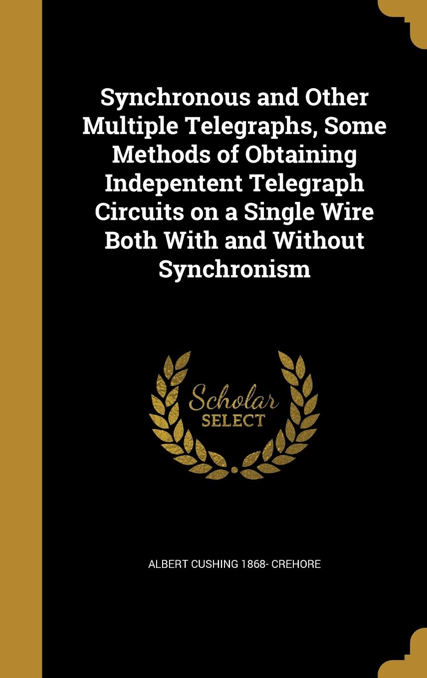 Synchronous and Other Multiple Telegraphs, Some Methods of Obtaining Indepentent Telegraph Circuits on a Single Wire Both With and Without Synchronism Politics & History