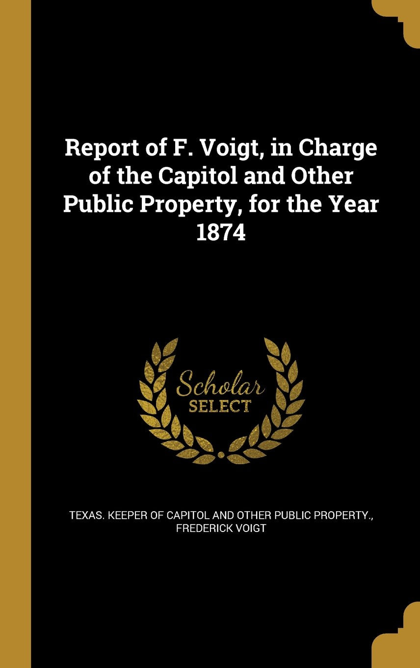 Report of F. Voigt, in Charge of the Capitol and Other Public Property, for the Year 1874 Books