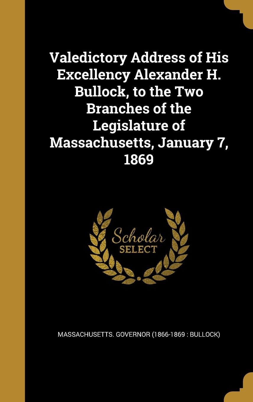 Valedictory Address of His Excellency Alexander H. Bullock, to the Two Branches of the Legislature of Massachusetts, January 7, 1869 Politics & History