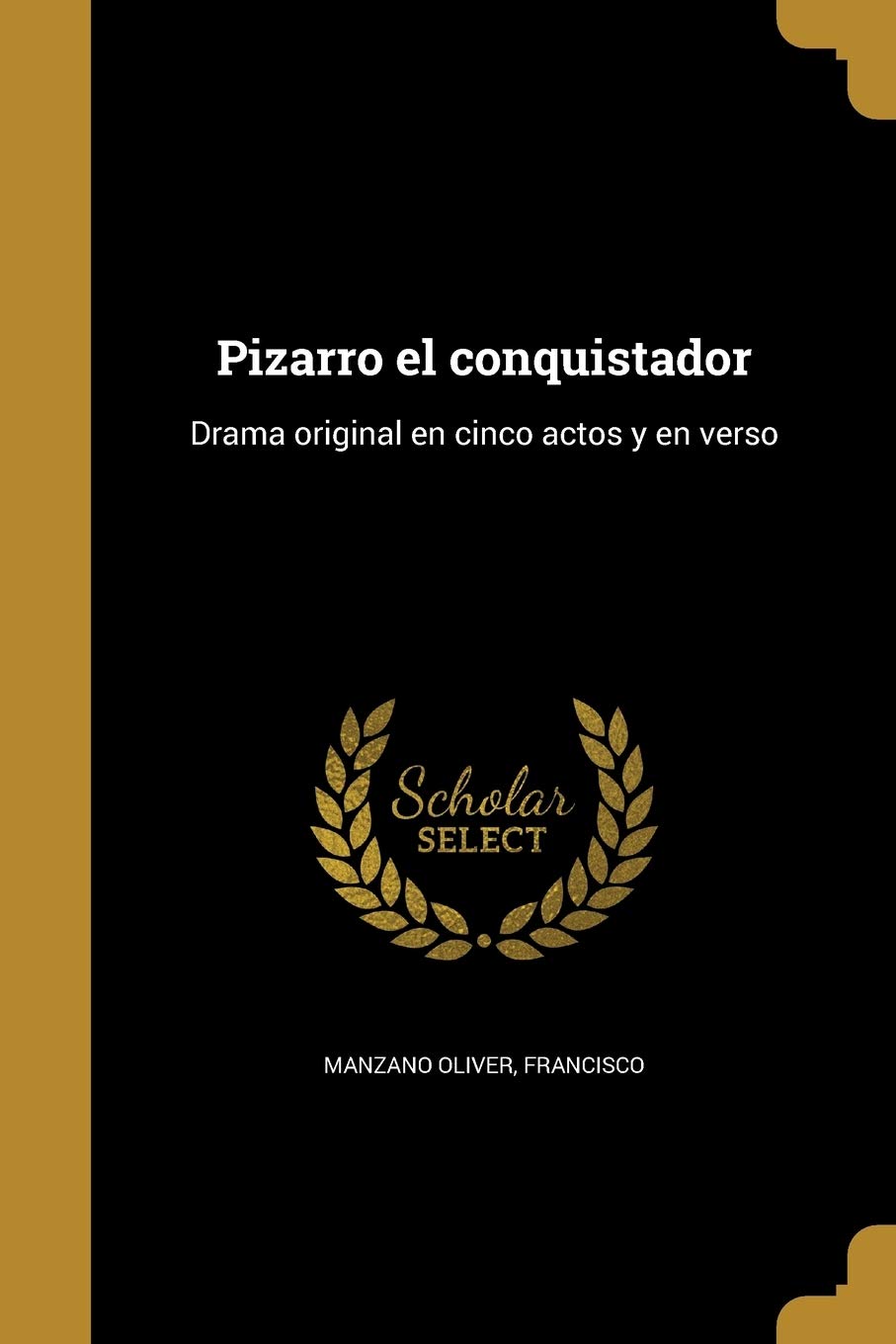 Pizarro el conquistador: Drama original en cinco actos y en verso Politics & History
