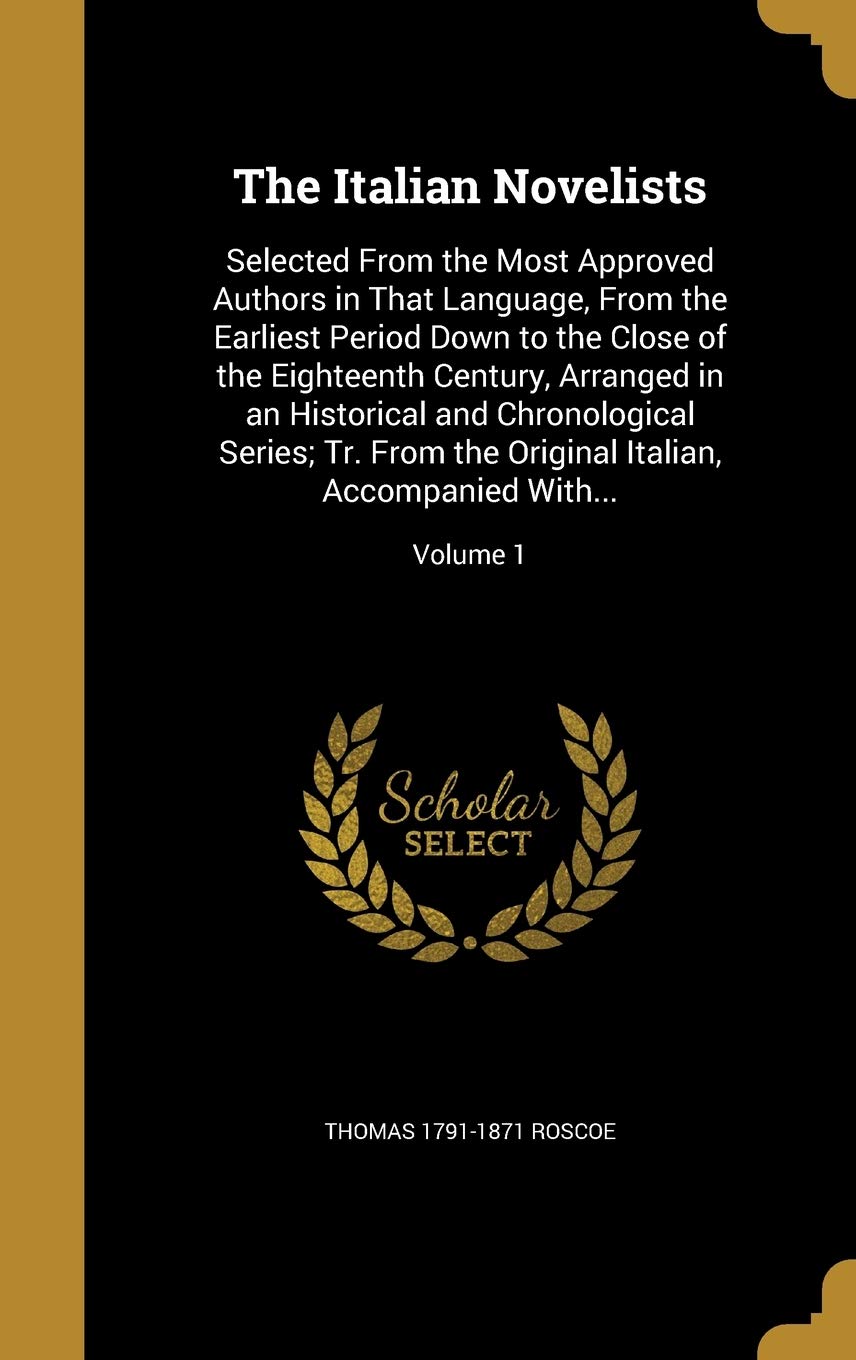 ITALIAN NOVELISTS: Selected From the Most Approved Authors in That Language, From the Earliest Period Down to the Close of the Eighteenth Century, ... Italian, Accompanied With...; Volume 1 Film, Art & Culture