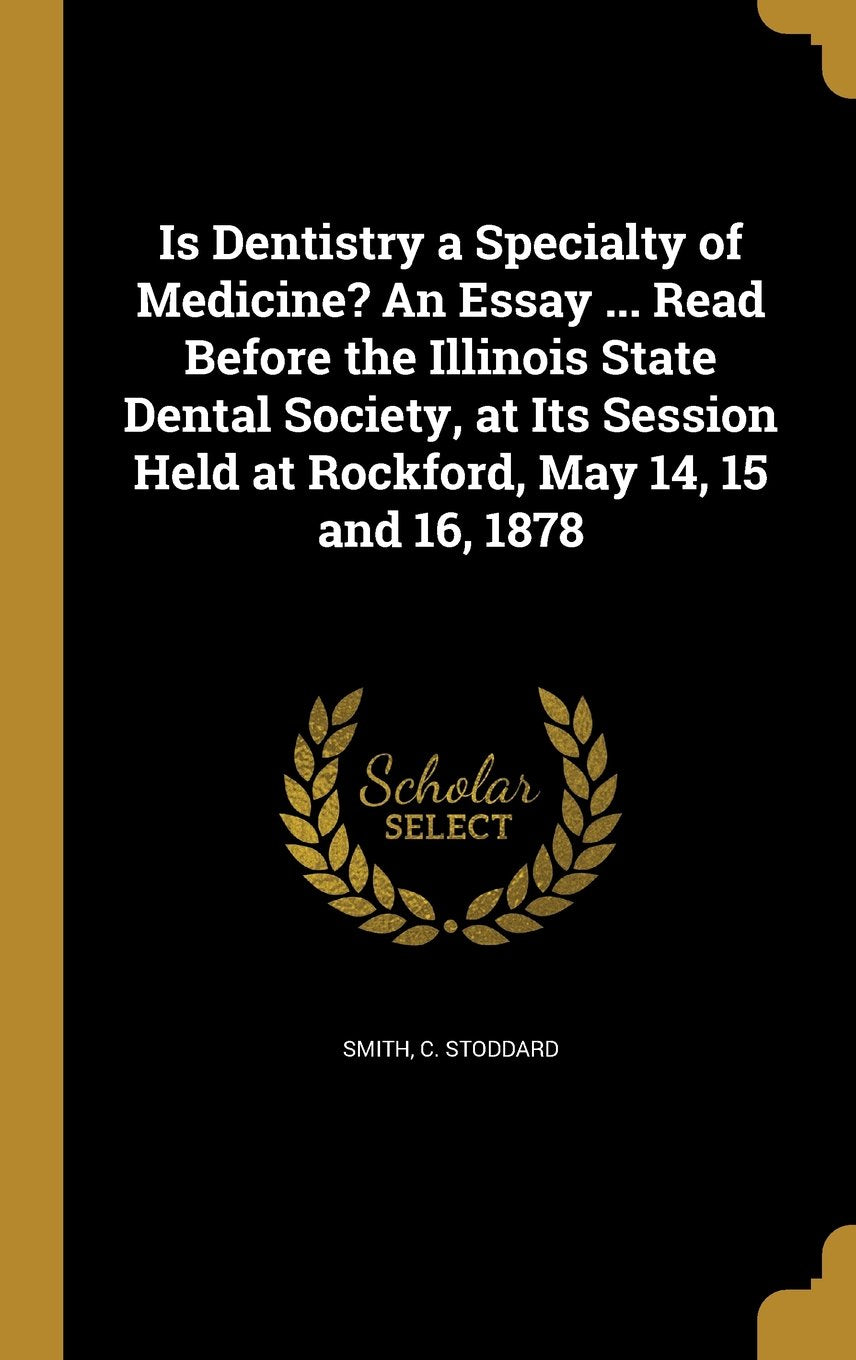 Is Dentistry a Specialty of Medicine? an Essay ... Read Before the Illinois State Dental Society, at Its Session Held at Rockford, May 14, 15 and 16, 1878 Books