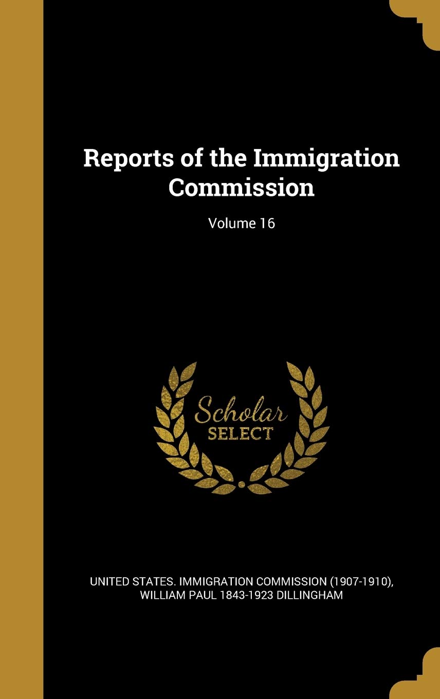 Reports of the Immigration Commission; Volume 16 Politics & History