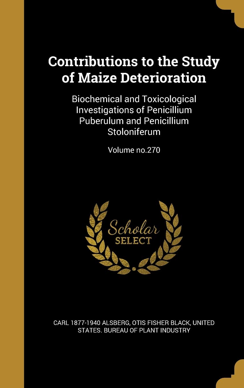 Contributions to the Study of Maize Deterioration: Biochemical and Toxicological Investigations of Penicillium Puberulum and Penicillium Stoloniferum; Volume No.270 Politics & History