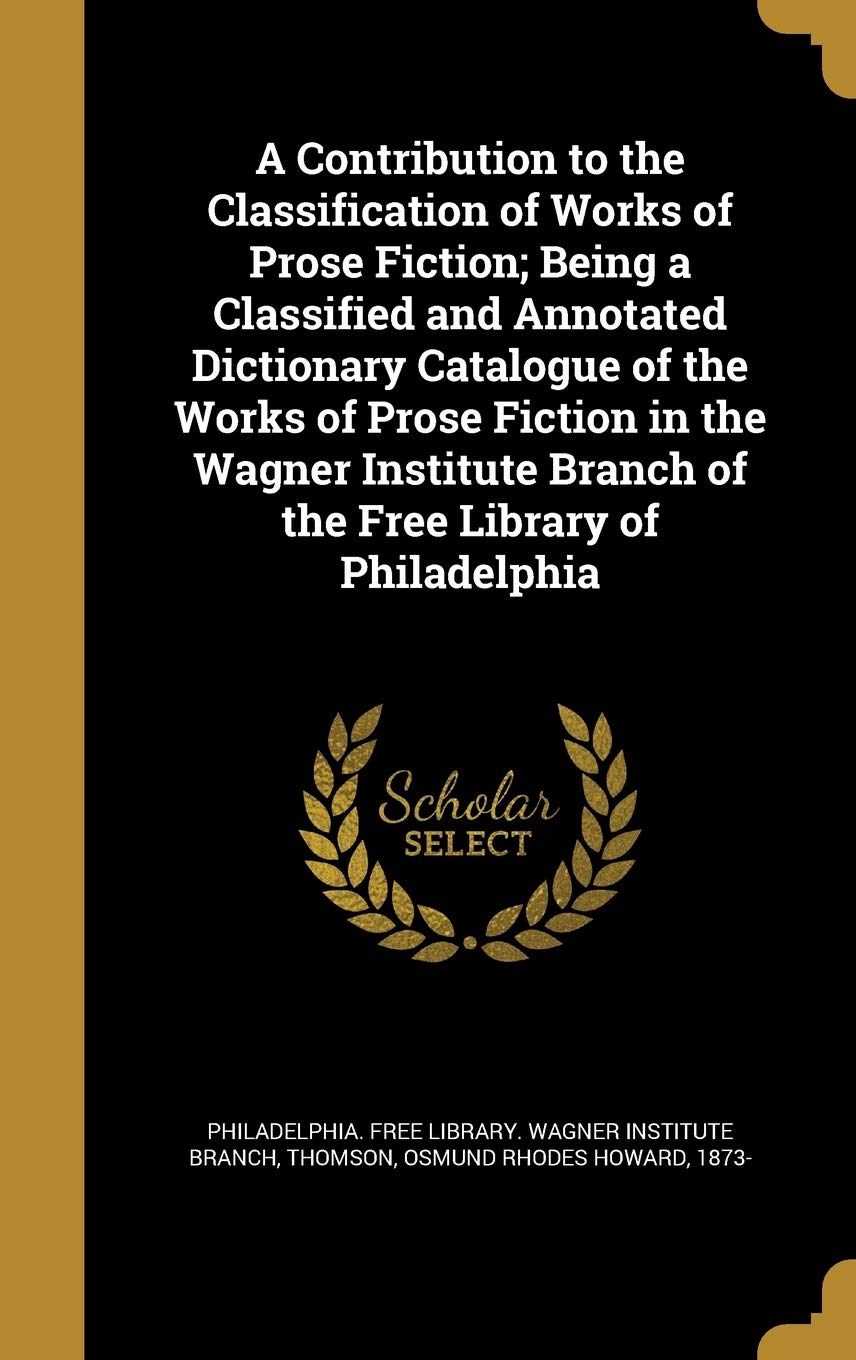 A Contribution to the Classification of Works of Prose Fiction; Being a Classified and Annotated Dictionary Catalogue of the Works of Prose Fiction in ... Branch of the Free Library of Philadelphia Contemporary literature Books