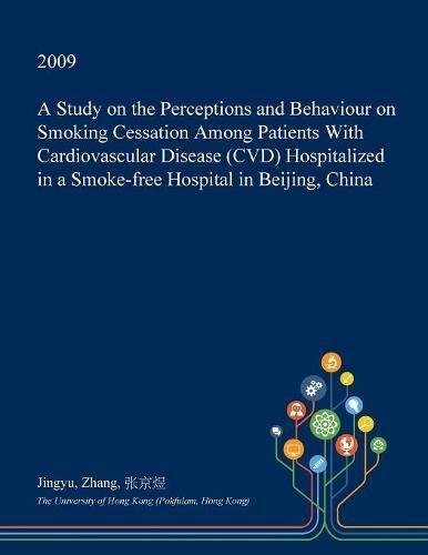A Study on the Perceptions and Behaviour on Smoking Cessation Among Patients with Cardiovascular Disease (CVD) Hospitalized in a Smoke-Free Hospital in Beijing, China Medicine