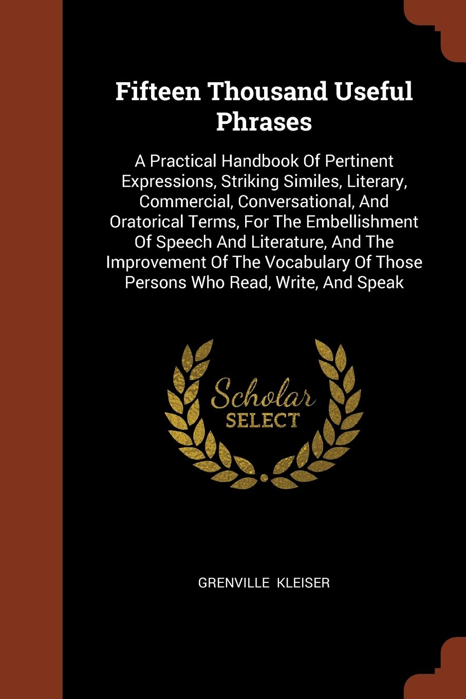 Fifteen Thousand Useful Phrases: A Practical Handbook Of Pertinent Expressions, Striking Similes, Literary, Commercial, Conversational, And Oratorical ... Of Those Persons Who Read, Write, And Speak Poetry