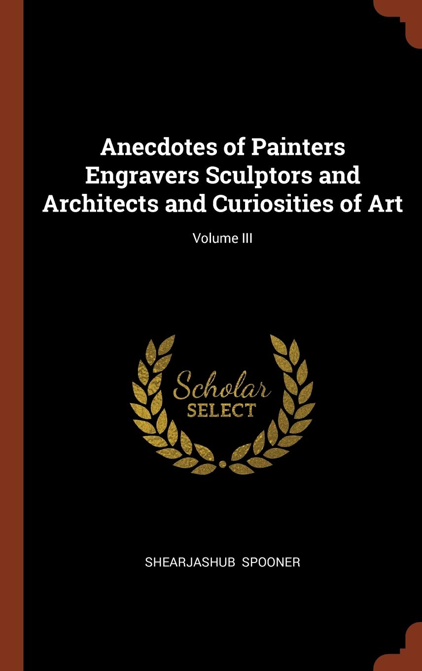 Anecdotes of Painters Engravers Sculptors and Architects and Curiosities of Art; Volume III Contemporary literature
