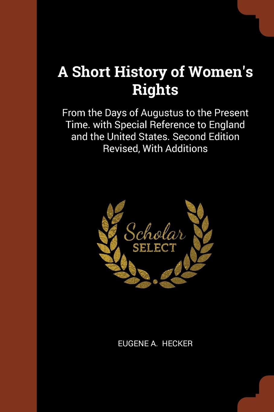 A Short History of Women's Rights: From the Days of Augustus to the Present Time. with Special Reference to England and the United States. Second Edition Revised, With Additions Books