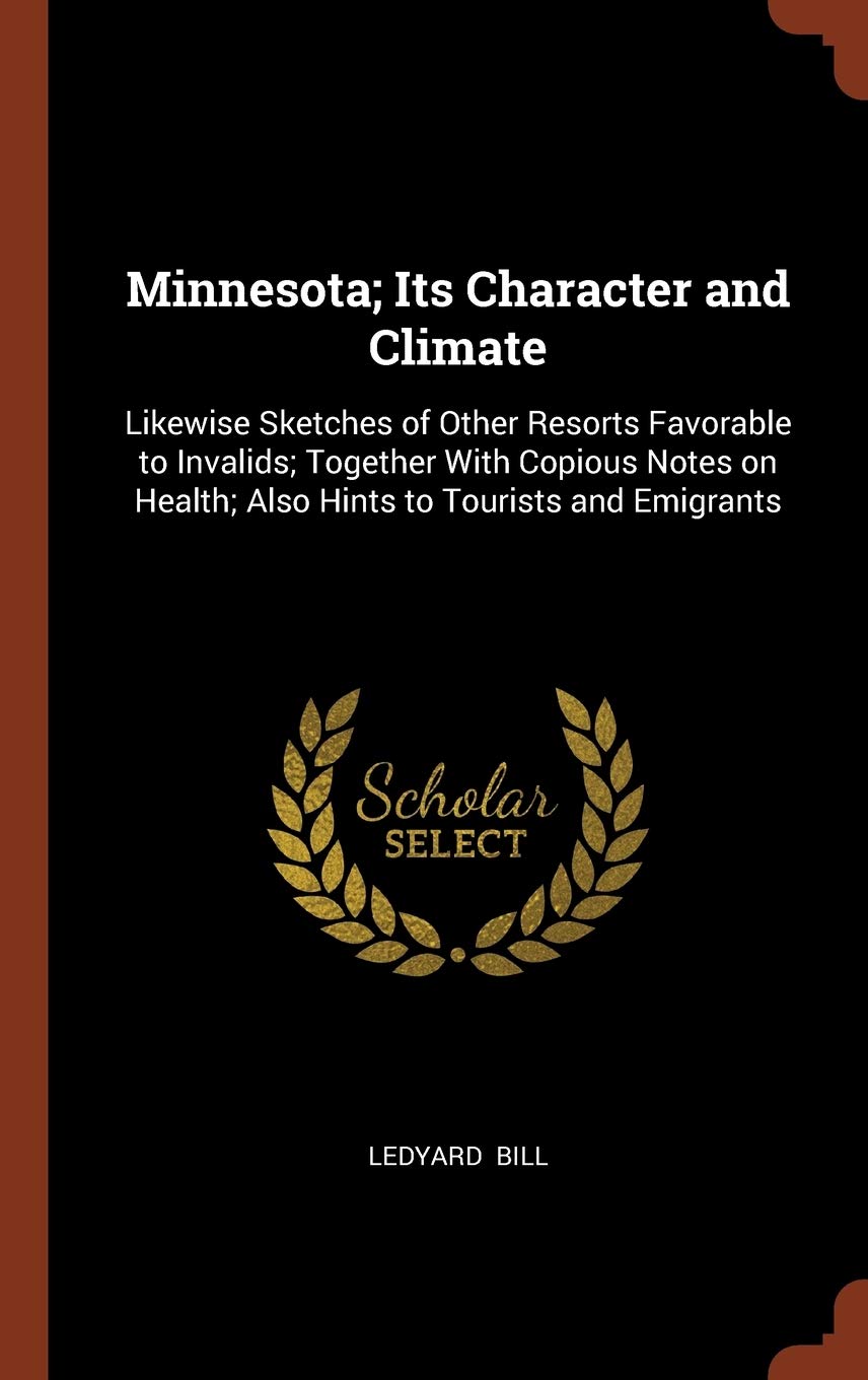 Minnesota; Its Character and Climate: Likewise Sketches of Other Resorts Favorable to Invalids; Together With Copious Notes on Health; Also Hints to Tourists and Emigrants Contemporary literature Books