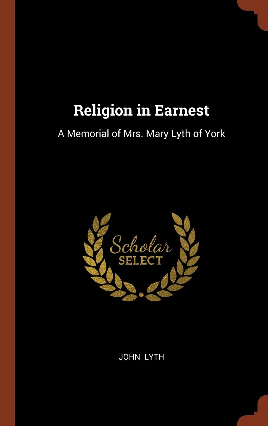 Religion in Earnest: A Memorial of Mrs. Mary Lyth of York Religion & Esotericism