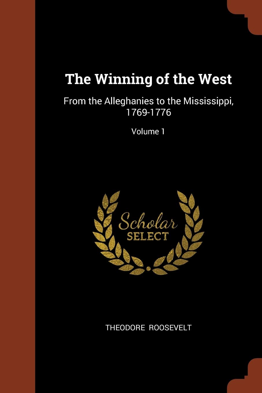 The Winning of the West: From the Alleghanies to the Mississippi, 1769-1776; Volume 1 Politics & History