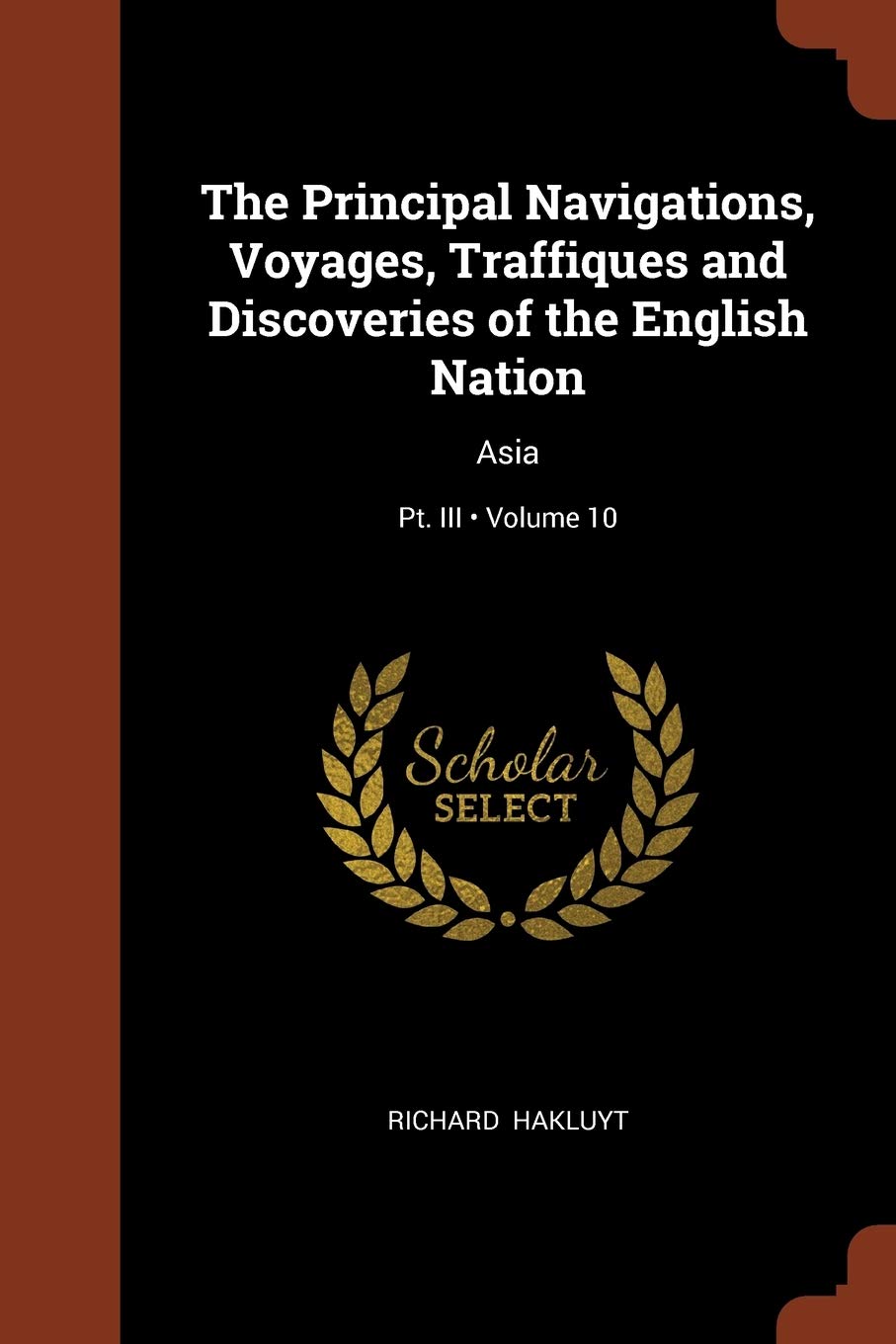 The Principal Navigations, Voyages, Traffiques and Discoveries of the English Nation: Asia; Volume 10; Pt. III Politics & History
