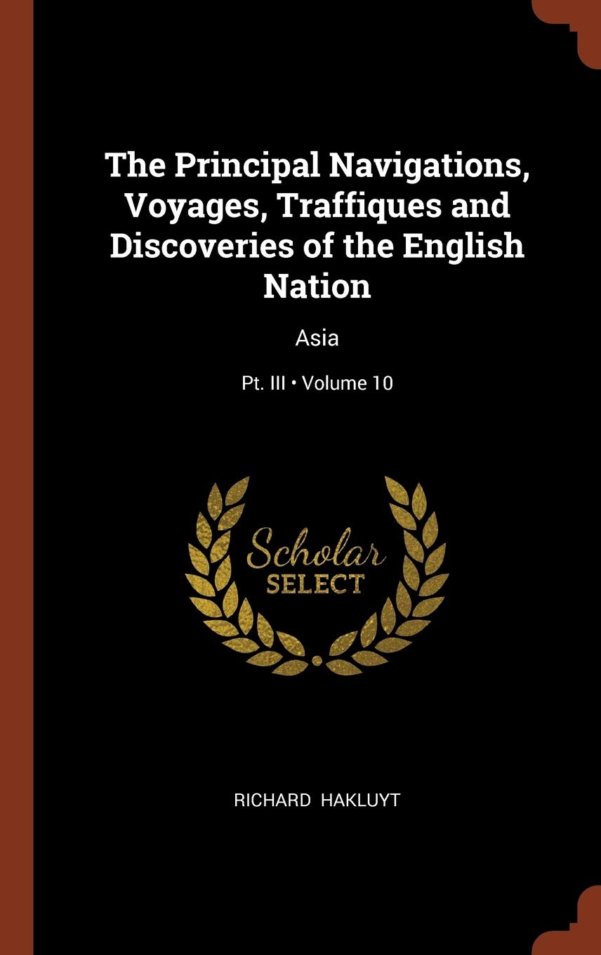 The Principal Navigations, Voyages, Traffiques and Discoveries of the English Nation: Asia; Volume 10; Pt. III Politics & History