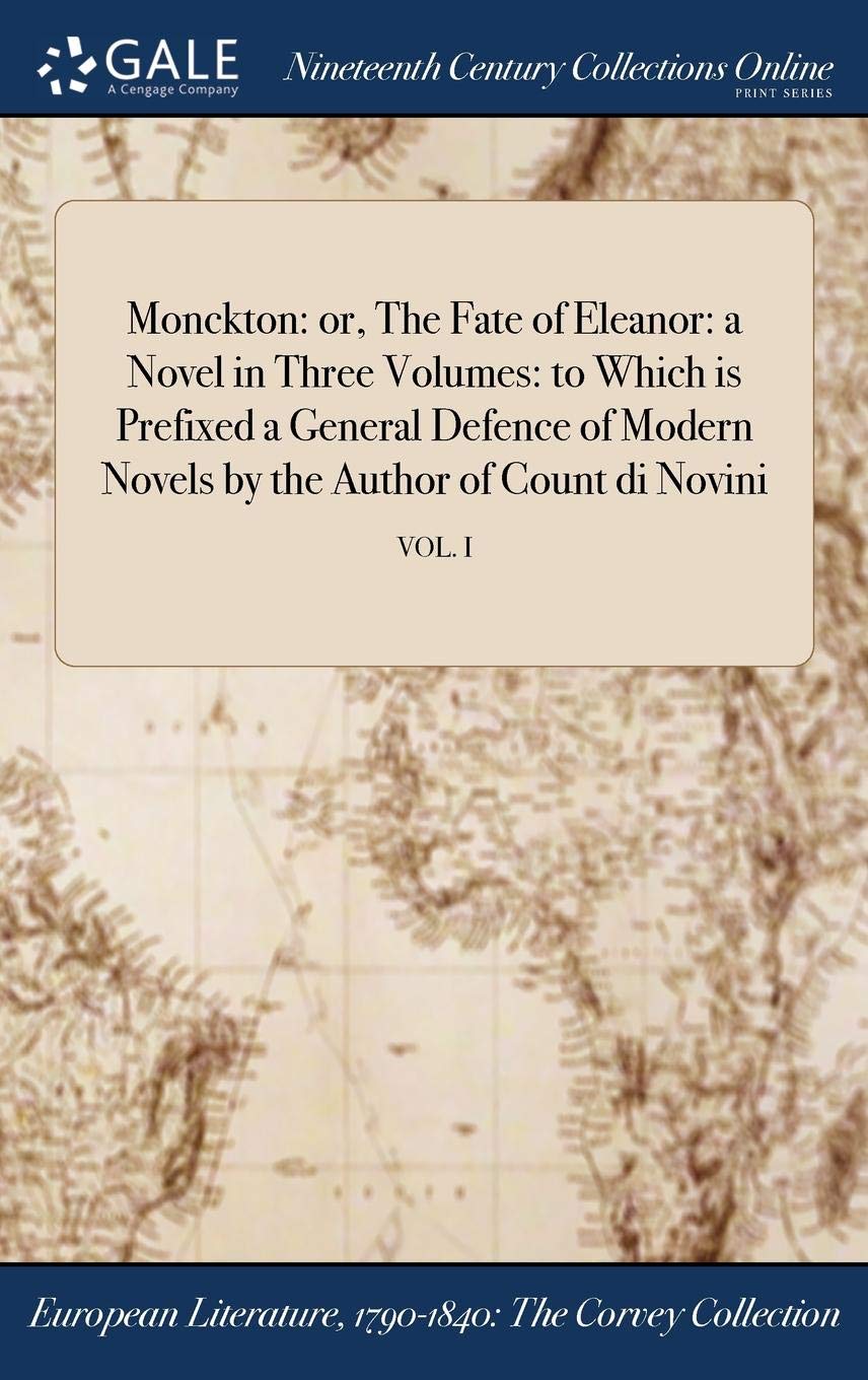 Monckton: Or, the Fate of Eleanor: A Novel in Three Volumes: To Which Is Prefixed a General Defence of Modern Novels by the Author of Count Di Novini; Vol. I Books