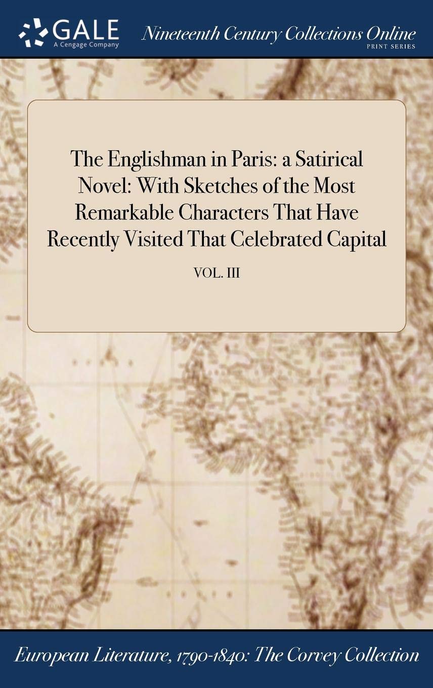 The Englishman in Paris: A Satirical Novel: With Sketches of the Most Remarkable Characters That Have Recently Visited That Celebrated Capital; Vol. III Books