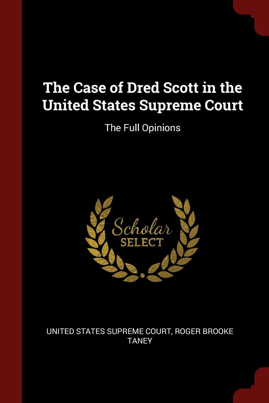 The Case of Dred Scott in the United States Supreme Court: The Full Opinions Politics & History