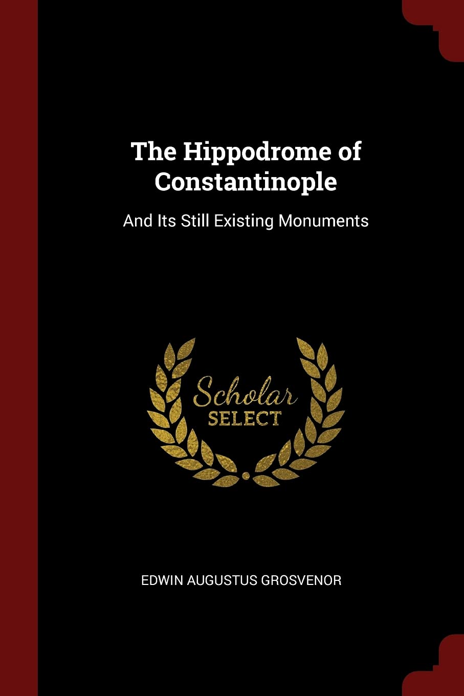 The Hippodrome of Constantinople: And Its Still Existing Monuments Architecture