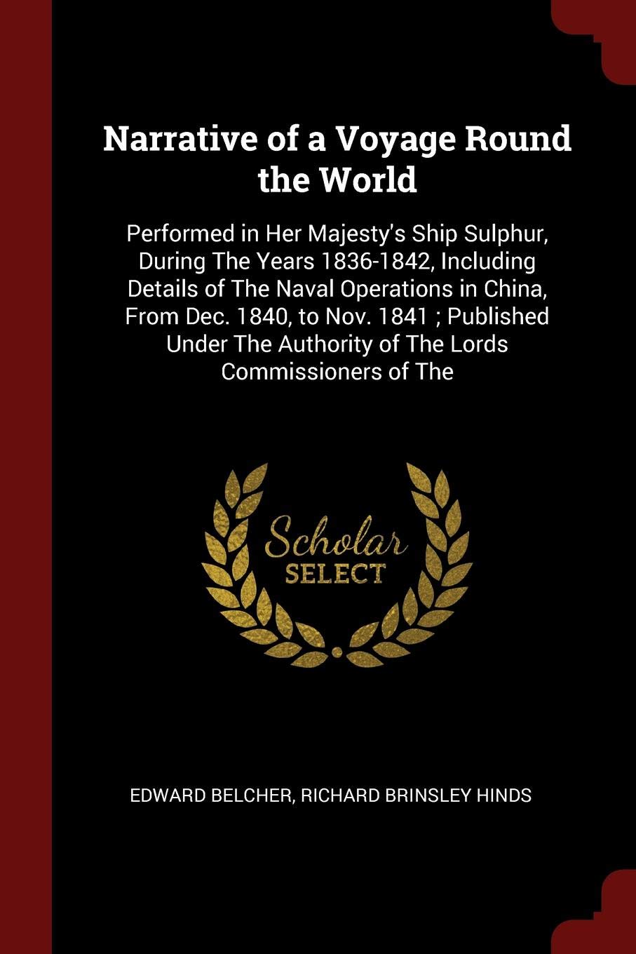 Narrative of a Voyage Round the World: Performed in Her Majesty's Ship Sulphur, During The Years 1836-1842, Including Details of The Naval Operations ... Authority of The Lords Commissioners of The Politics & History