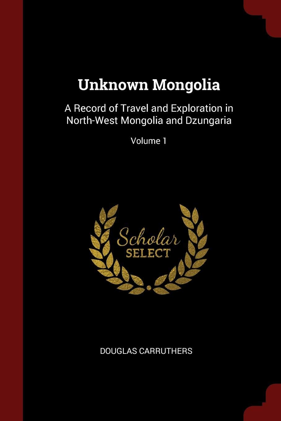 Unknown Mongolia: A Record of Travel and Exploration in North-West Mongolia and Dzungaria; Volume 1 Leisure & Fun