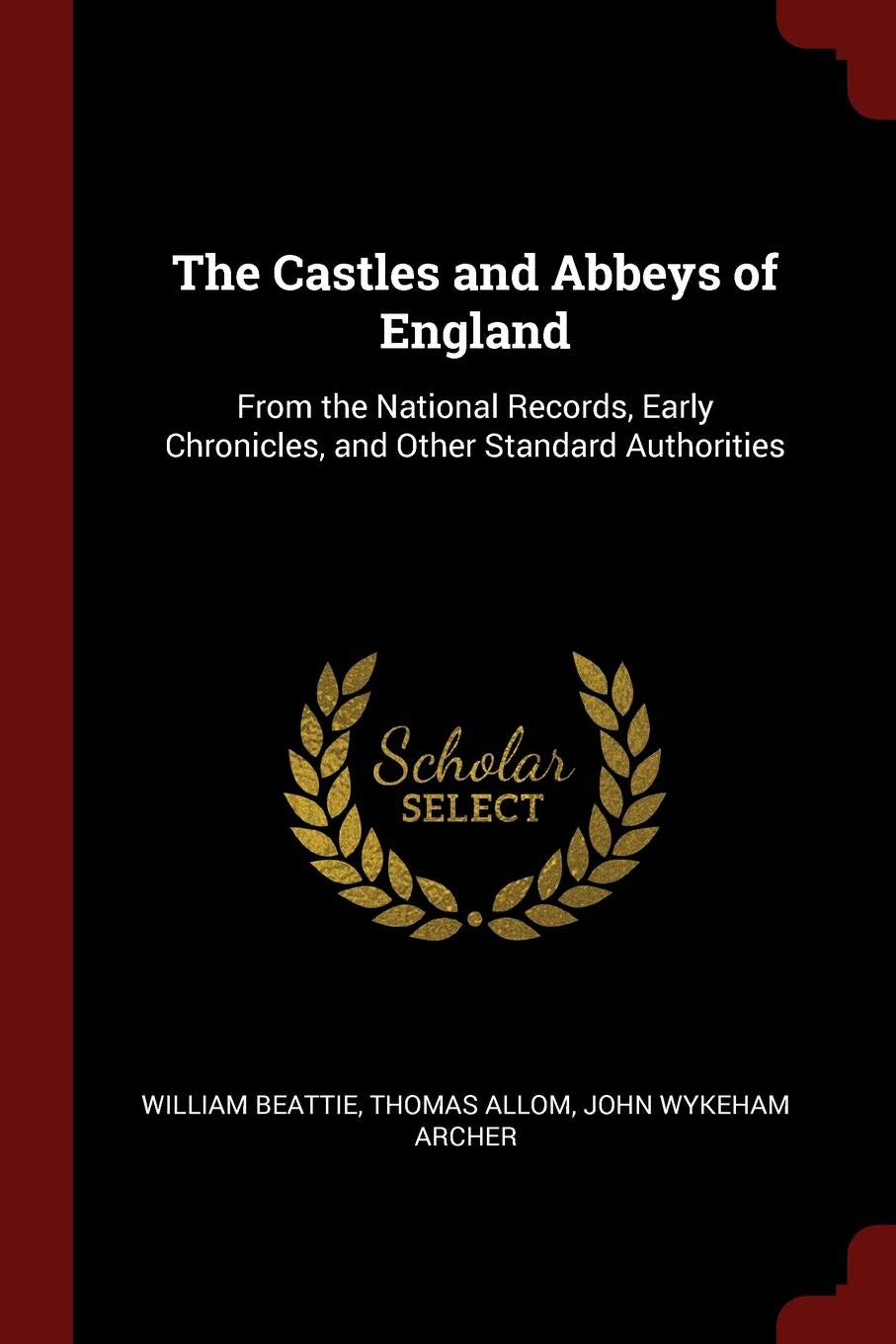 The Castles and Abbeys of England: From the National Records, Early Chronicles, and Other Standard Authorities Architecture