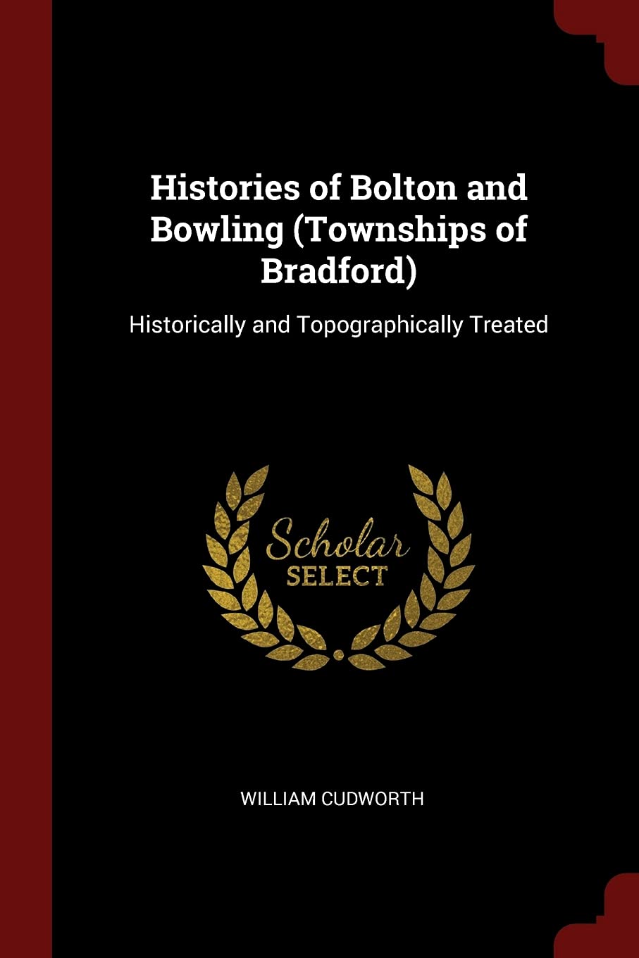 Histories of Bolton and Bowling (Townships of Bradford): Historically and Topographically Treated Politics & History