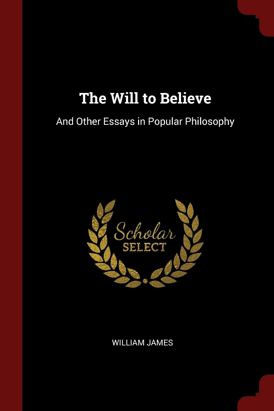The Will to Believe: And Other Essays in Popular Philosophy Philosophy