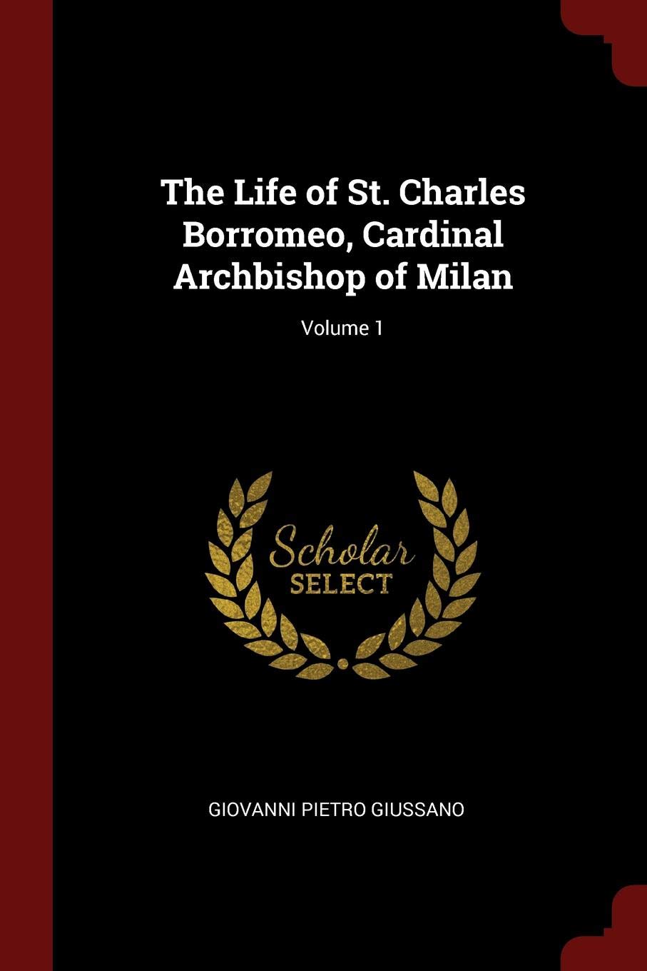 The Life of St. Charles Borromeo, Cardinal Archbishop of Milan; Volume 1 Politics & History