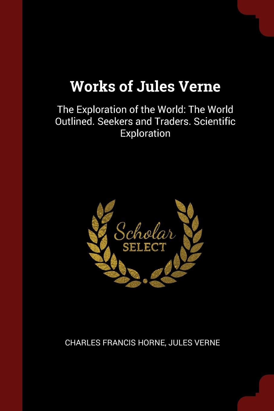 Works of Jules Verne: The Exploration of the World: The World Outlined. Seekers and Traders. Scientific Exploration Politics & History