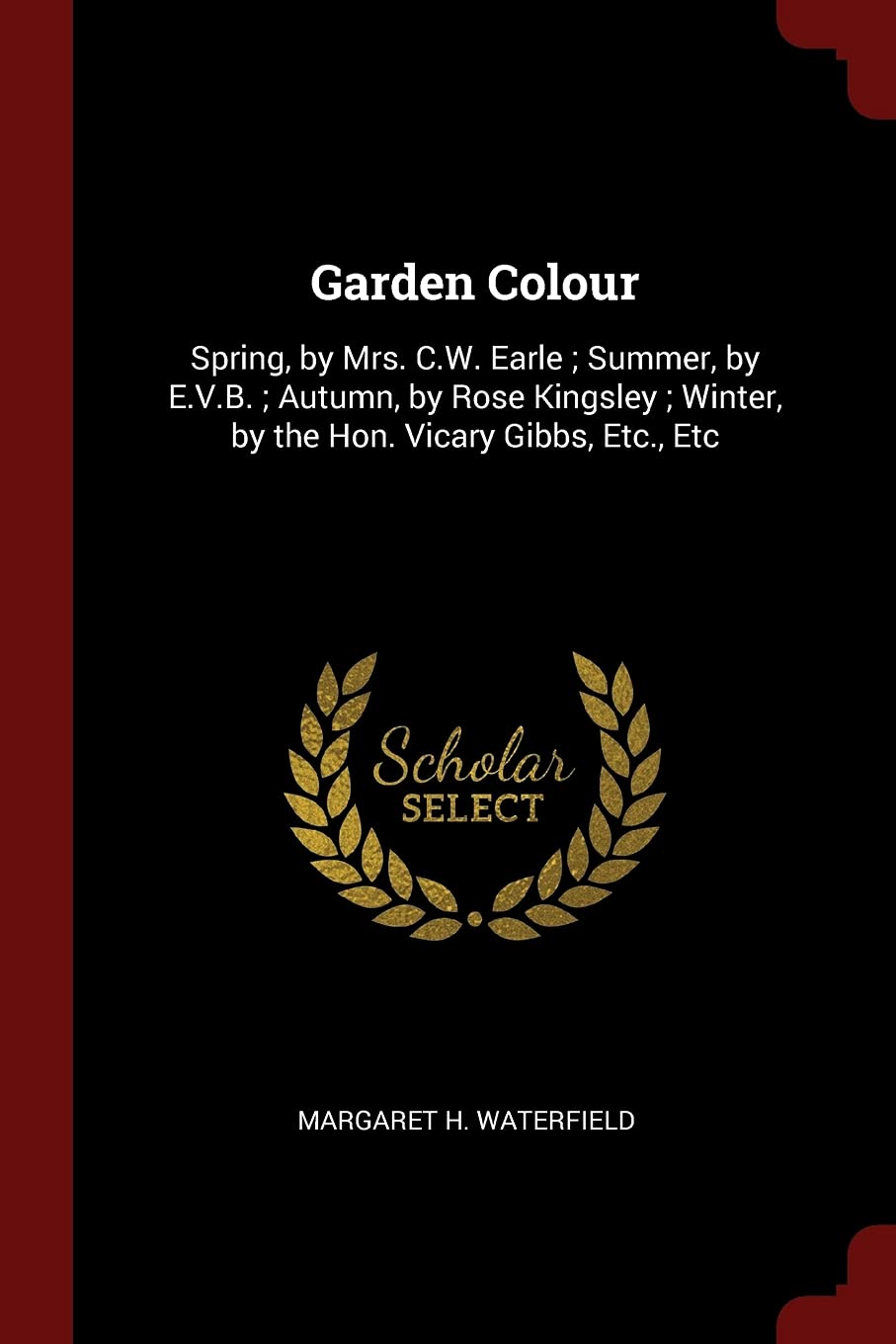 Garden Colour: Spring, by Mrs. C.W. Earle; Summer, by E.V.B.; Autumn, by Rose Kingsley; Winter, by the Hon. Vicary Gibbs, Etc., Etc Architecture