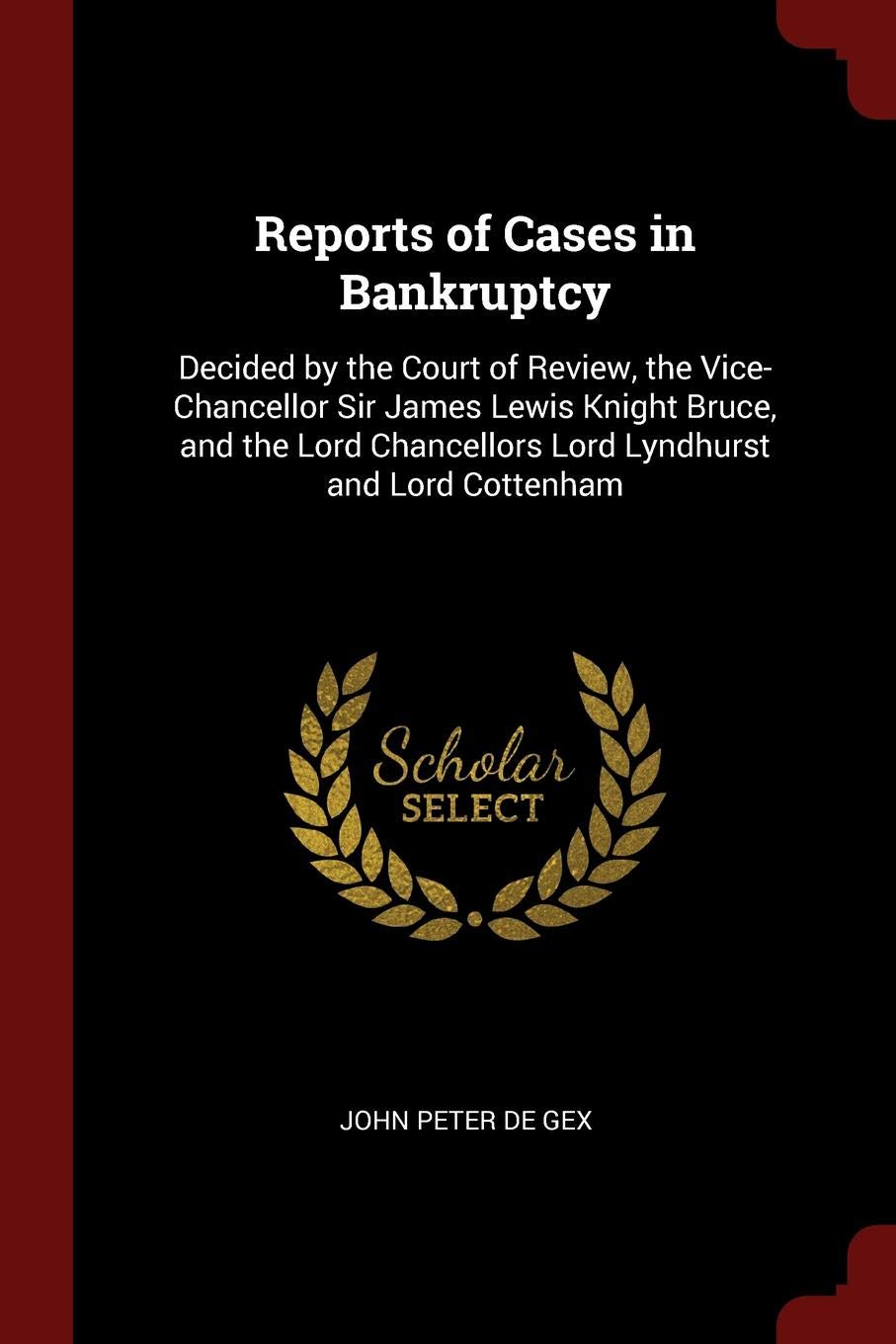 Reports of Cases in Bankruptcy: Decided by the Court of Review, the Vice-Chancellor Sir James Lewis Knight Bruce, and the Lord Chancellors Lord Lyndhurst and Lord Cottenham Law