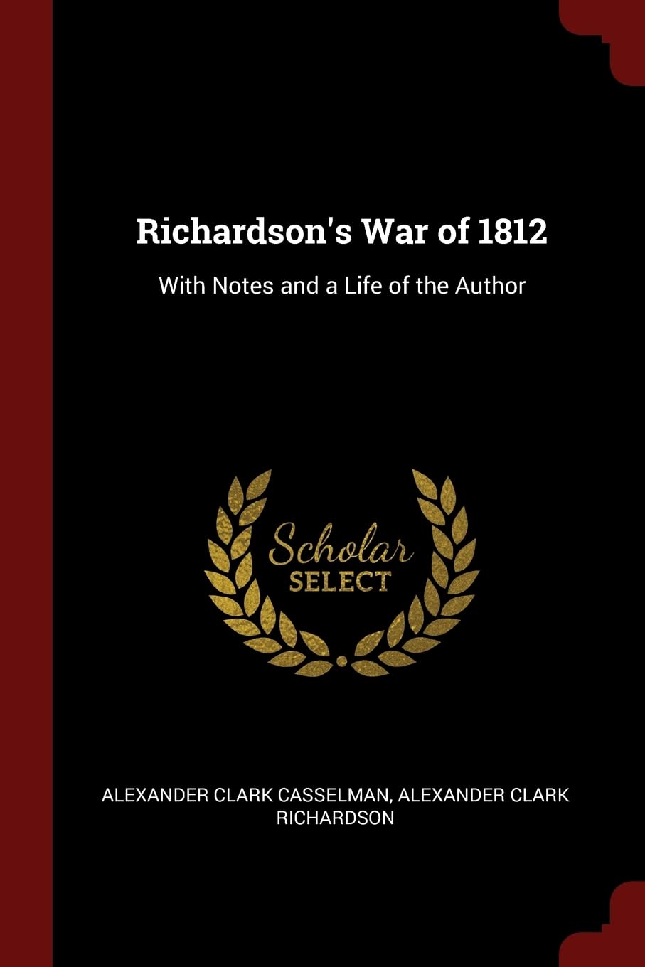 Richardson's War of 1812: With Notes and a Life of the Author Contemporary literature